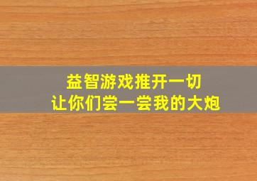 益智游戏推开一切 让你们尝一尝我的大炮